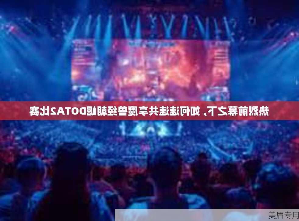 热烈前幕之下, 如何速速共享魔兽经朝崛DOTA2比赛