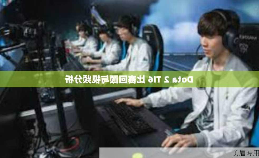 Dota 2 TI6 比赛回顾与视频分析