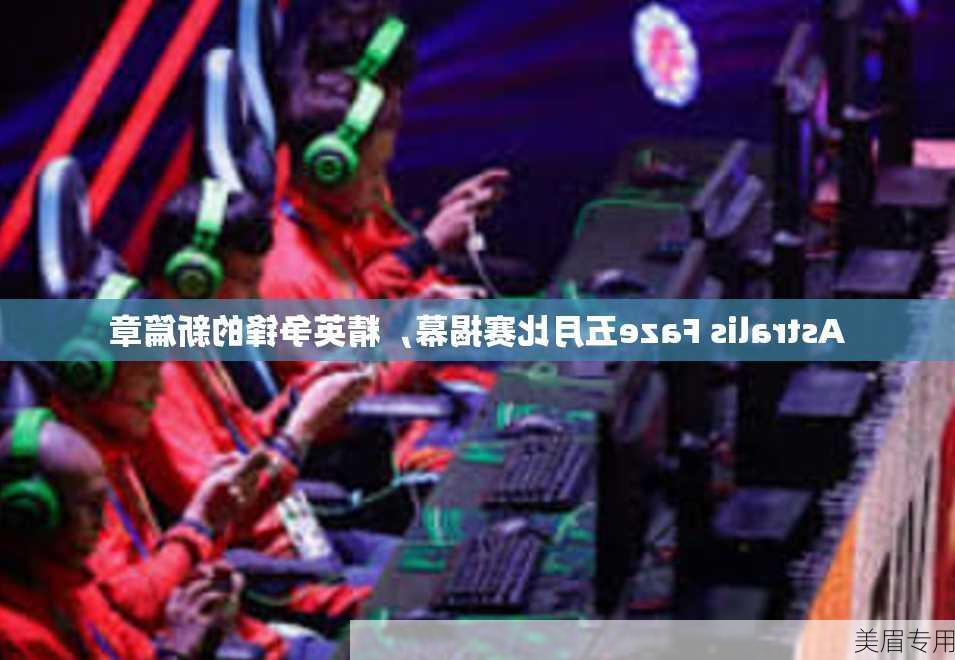 Astralis Faze五月比赛揭幕，精英争锋的新篇章