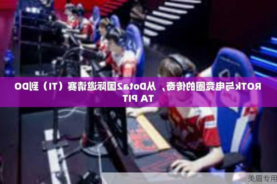 ROTk与电竞圈的传奇，从Dota2国际邀请赛（TI）到DOTA PIT