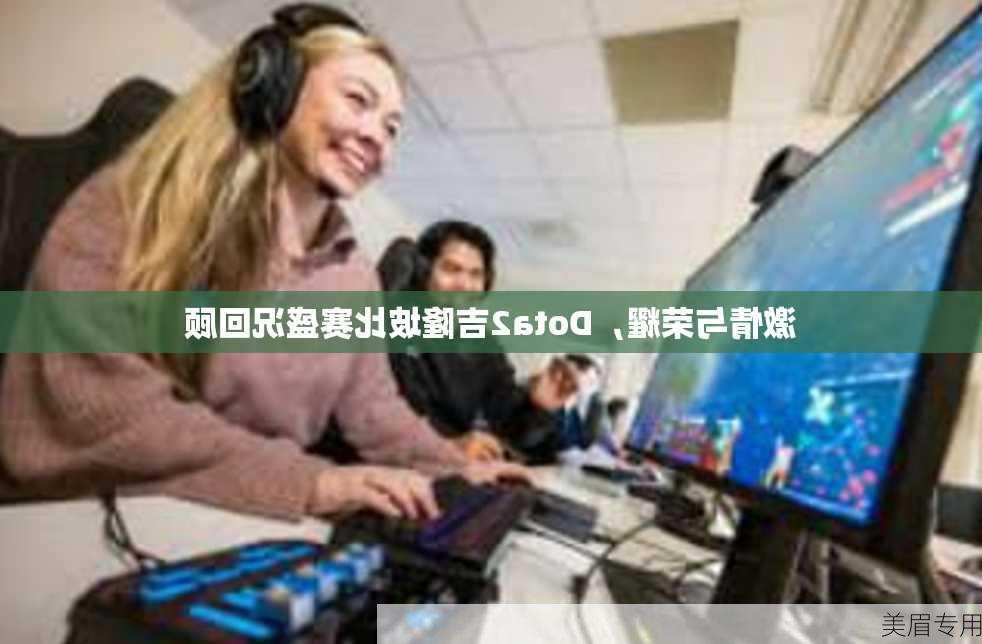 激情与荣耀，Dota2吉隆坡比赛盛况回顾