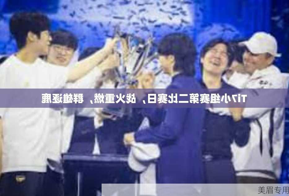 Ti7小组赛第二比赛日，战火重燃，群雄逐鹿