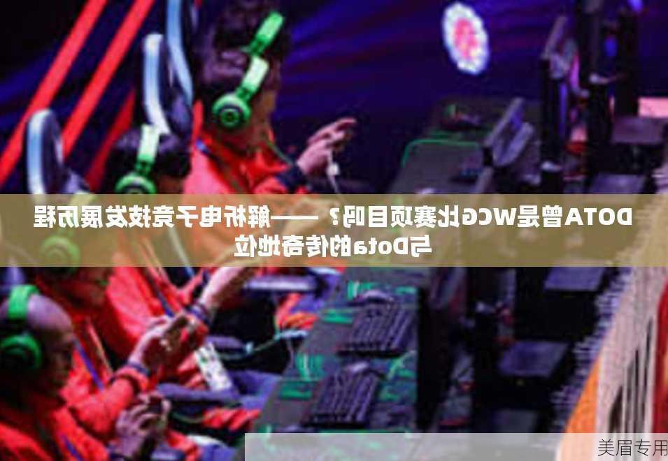 DOTA曾是WCG比赛项目吗？——解析电子竞技发展历程与Dota的传奇地位