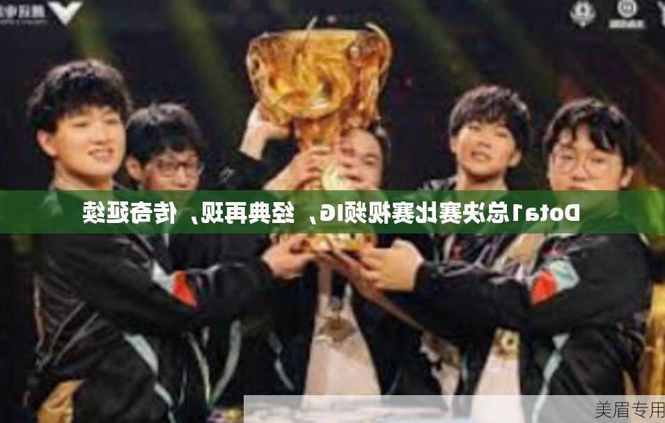 Dota1总决赛比赛视频IG，经典再现，传奇延续