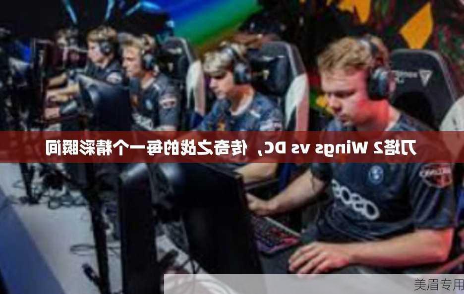 刀塔2 Wings vs DC，传奇之战的每一个精彩瞬间