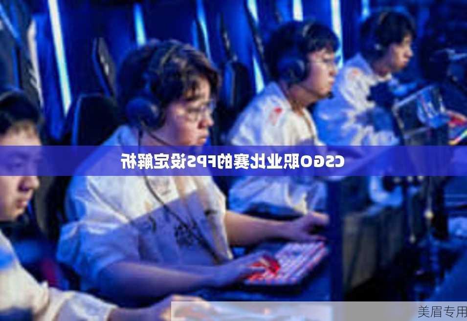 CSGO职业比赛的FPS设定解析