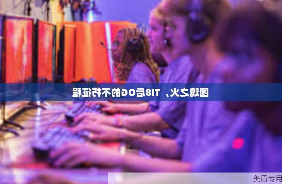 团魂之火，TI8后OG的不朽征程