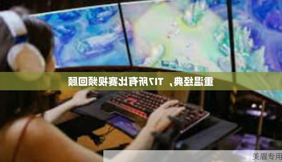 重温经典，TI7所有比赛视频回顾