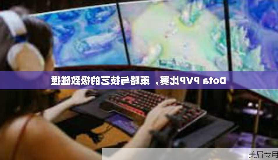 Dota PVP比赛，策略与技艺的极致碰撞