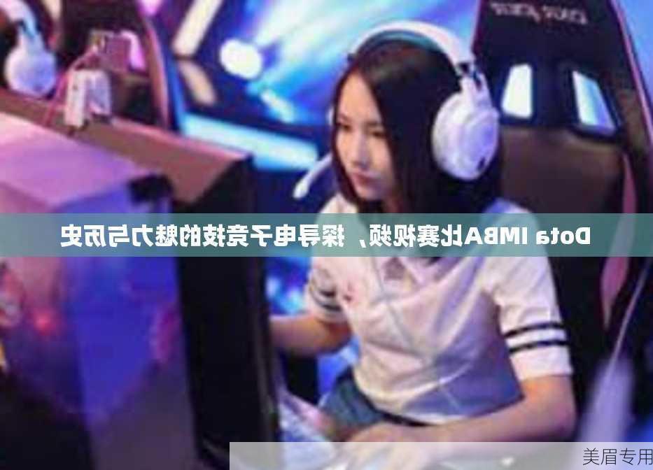 Dota IMBA比赛视频，探寻电子竞技的魅力与历史