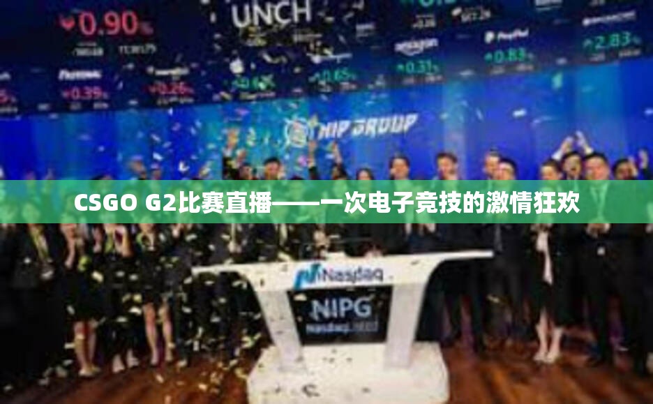 CSGO G2比赛直播——一次电子竞技的激情狂欢