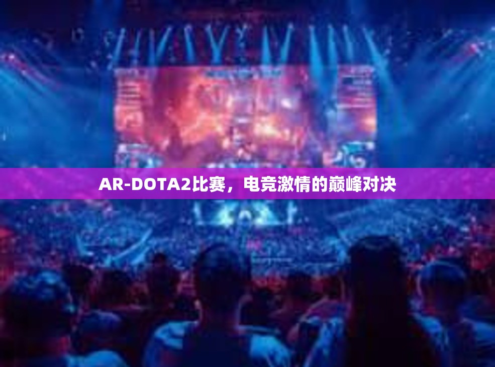 AR-DOTA2比赛，电竞激情的巅峰对决