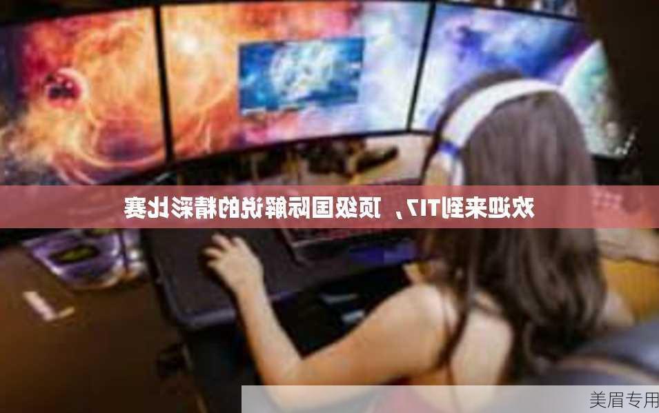 欢迎来到TI7，顶级国际解说的精彩比赛