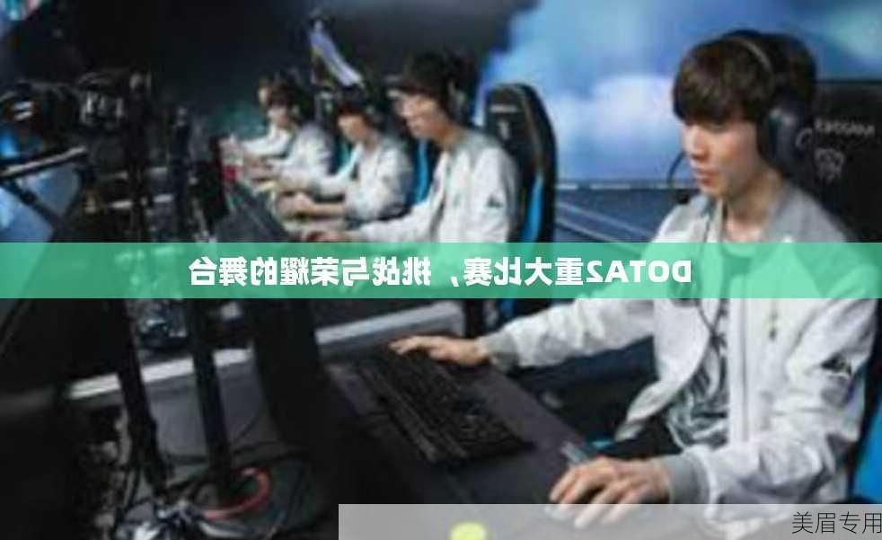 DOTA2重大比赛，挑战与荣耀的舞台