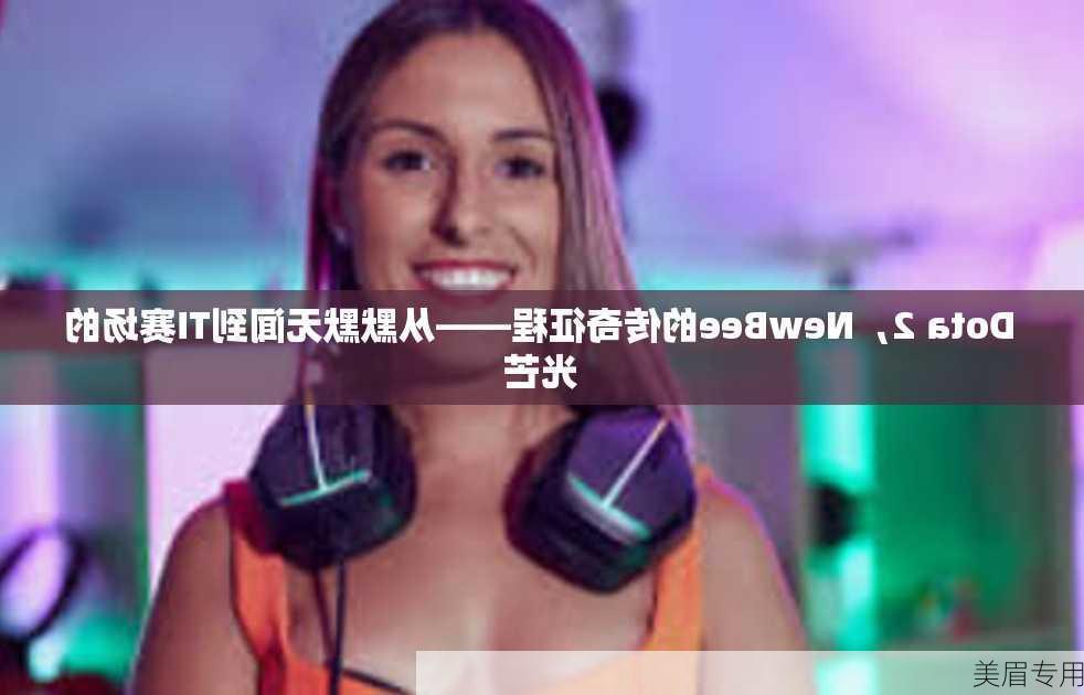 Dota 2，NewBee的传奇征程——从默默无闻到TI赛场的光芒