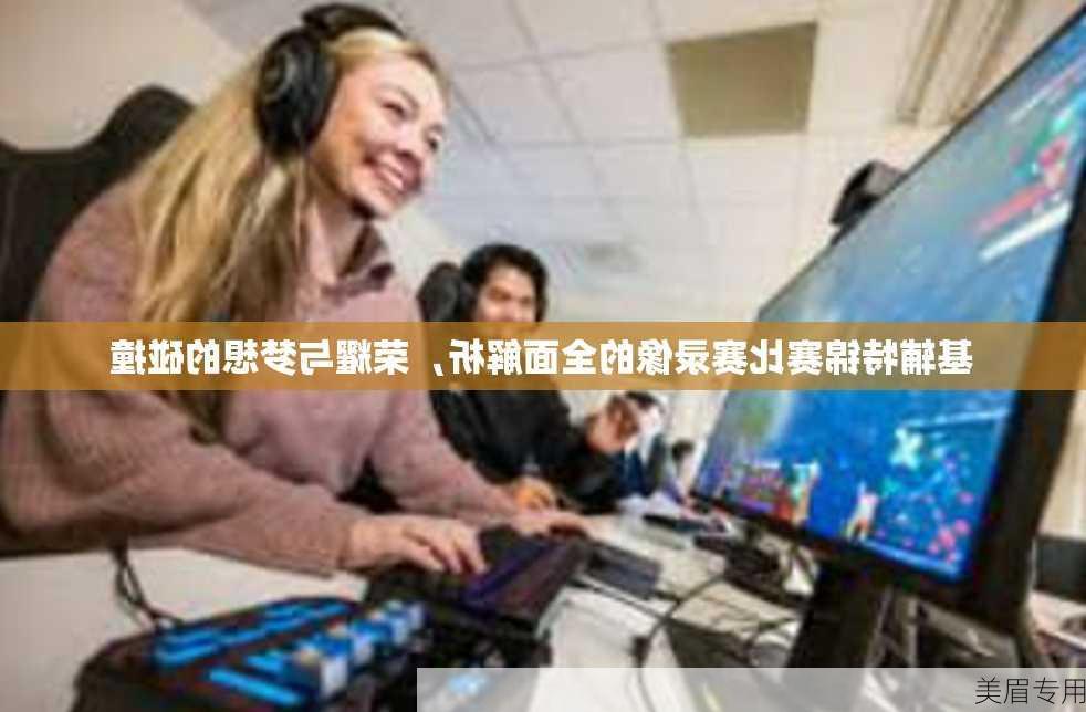 基辅特锦赛比赛录像的全面解析，荣耀与梦想的碰撞