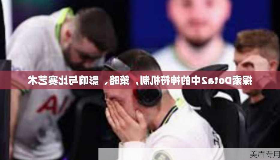 探索Dota2中的神符机制，策略、影响与比赛艺术