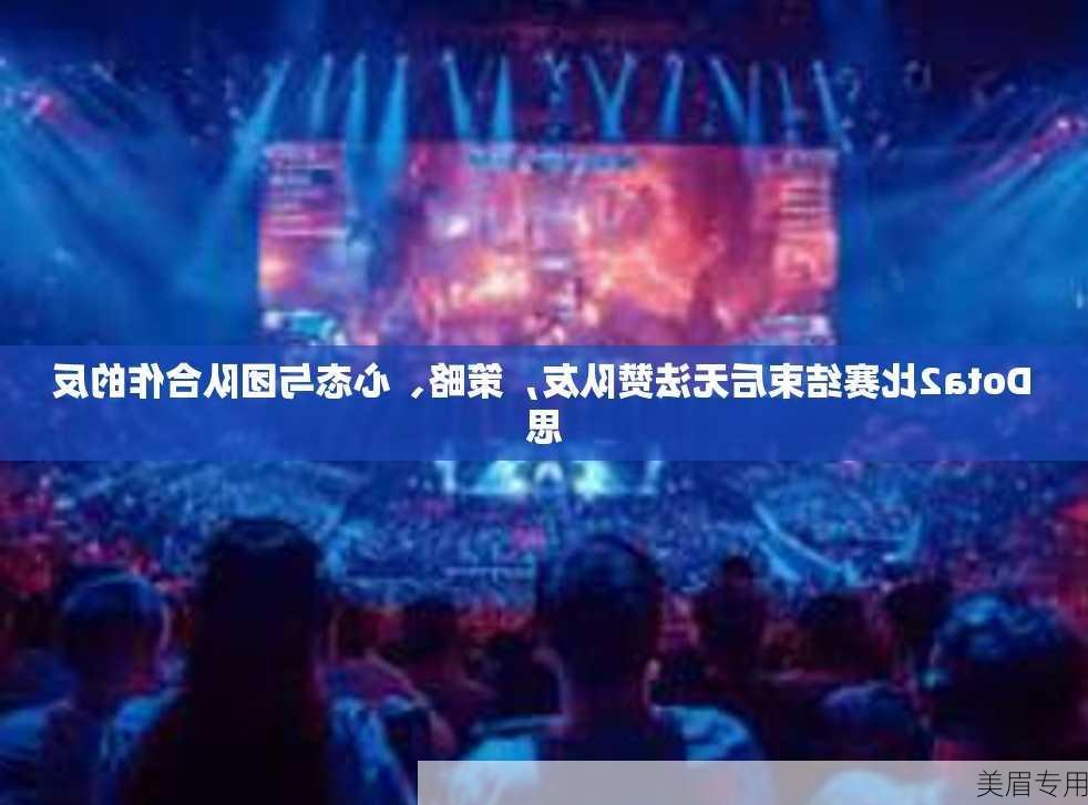 Dota2比赛结束后无法赞队友，策略、心态与团队合作的反思