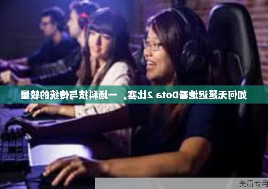 如何无延迟地看Dota 2比赛，一场科技与传统的较量