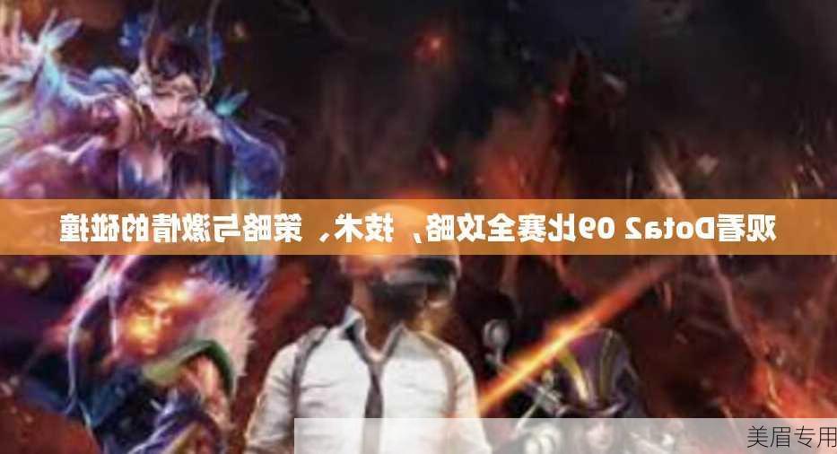 观看Dota2 09比赛全攻略，技术、策略与激情的碰撞