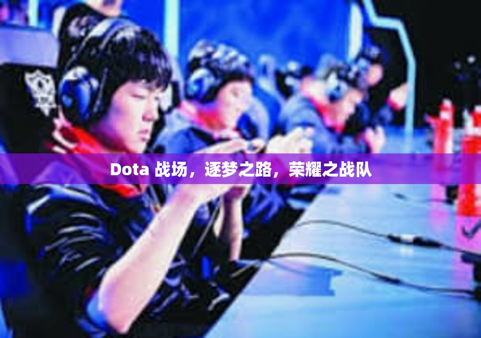 Dota 战场，逐梦之路，荣耀之战队